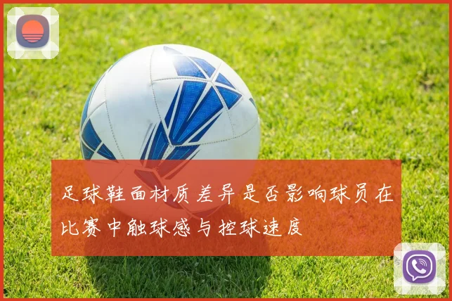 足球鞋面材质差异是否影响球员在比赛中触球感与控球速度