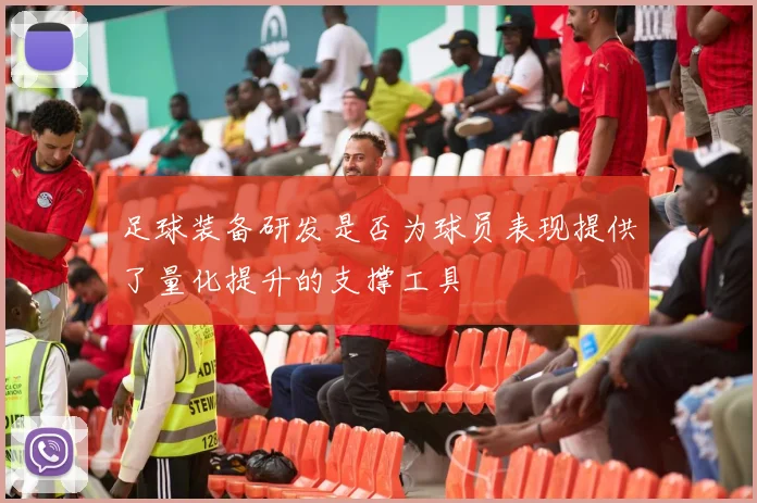 足球装备研发是否为球员表现提供了量化提升的支撑工具